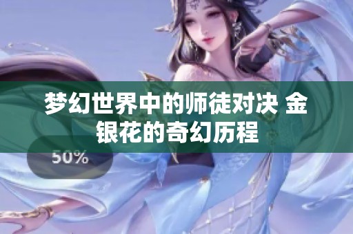 梦幻世界中的师徒对决 金银花的奇幻历程