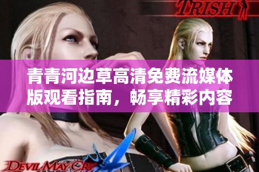 青青河边草高清免费流媒体版观看指南，畅享精彩内容