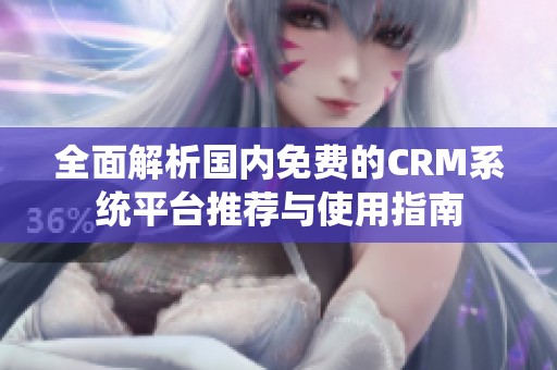 全面解析国内免费的CRM系统平台推荐与使用指南