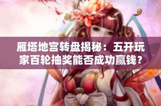 雁塔地宫转盘揭秘：五开玩家百轮抽奖能否成功赢钱？