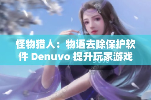 怪物猎人：物语去除保护软件 Denuvo 提升玩家游戏体验