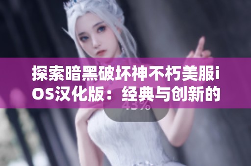 探索暗黑破坏神不朽美服iOS汉化版：经典与创新的精彩结合