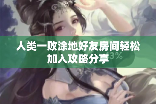 人类一败涂地好友房间轻松加入攻略分享