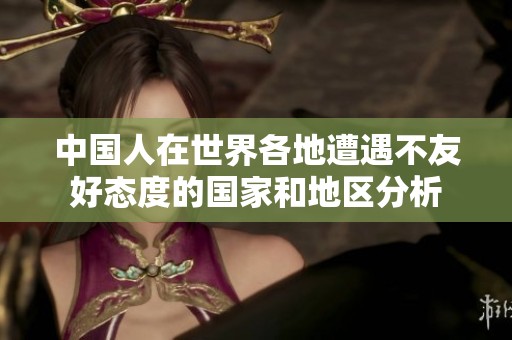 中国人在世界各地遭遇不友好态度的国家和地区分析