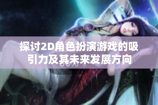 探讨2D角色扮演游戏的吸引力及其未来发展方向
