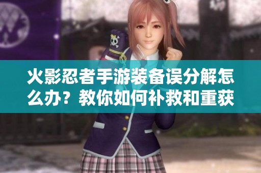 火影忍者手游装备误分解怎么办？教你如何补救和重获装备