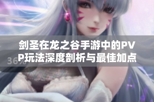 剑圣在龙之谷手游中的PVP玩法深度剖析与最佳加点建议
