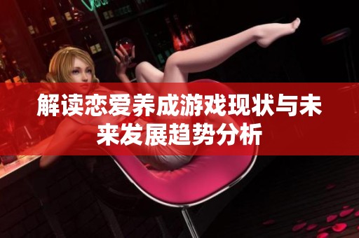 解读恋爱养成游戏现状与未来发展趋势分析