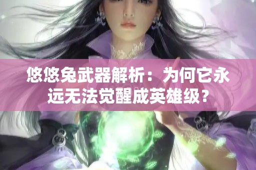 悠悠兔武器解析：为何它永远无法觉醒成英雄级？