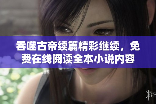 吞噬古帝续篇精彩继续，免费在线阅读全本小说内容