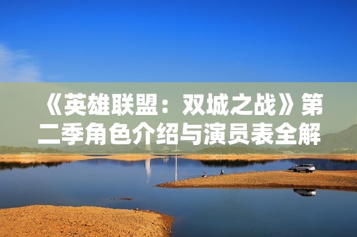 《英雄联盟：双城之战》第二季角色介绍与演员表全解析