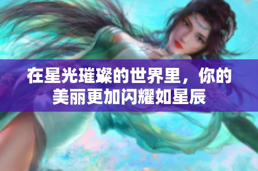 在星光璀璨的世界里，你的美丽更加闪耀如星辰