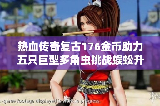 热血传奇复古176金币助力五只巨型多角虫挑战蜈蚣升七级攻略