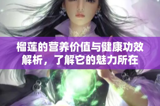 榴莲的营养价值与健康功效解析，了解它的魅力所在
