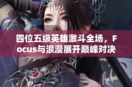 四位五级英雄激斗全场，Focus与浪漫展开巅峰对决