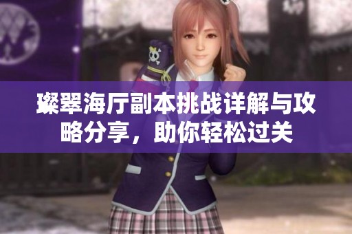璨翠海厅副本挑战详解与攻略分享，助你轻松过关