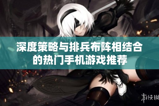 深度策略与排兵布阵相结合的热门手机游戏推荐
