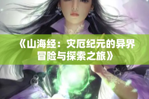 《山海经：灾厄纪元的异界冒险与探索之旅》