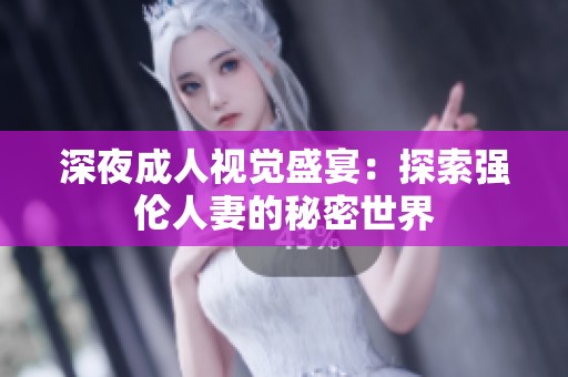 深夜成人视觉盛宴：探索强伦人妻的秘密世界