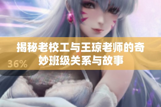 揭秘老校工与王琼老师的奇妙班级关系与故事