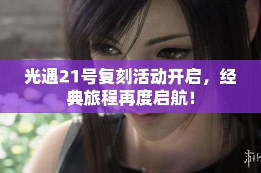 光遇21号复刻活动开启，经典旅程再度启航！