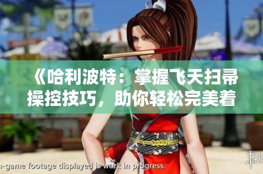 《哈利波特：掌握飞天扫帚操控技巧，助你轻松完美着陆》
