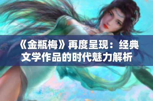 《金瓶梅》再度呈现：经典文学作品的时代魅力解析