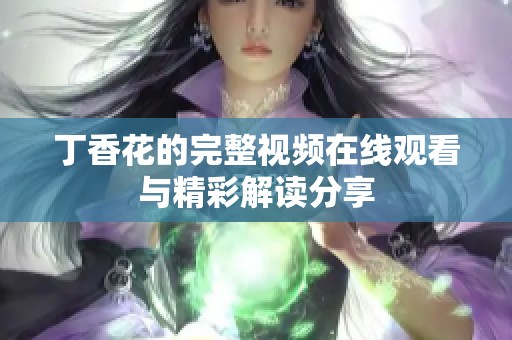 丁香花的完整视频在线观看与精彩解读分享