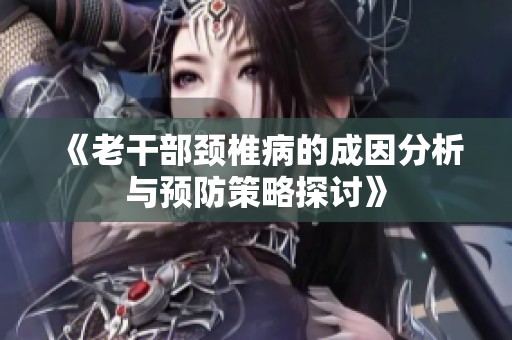 《老干部颈椎病的成因分析与预防策略探讨》