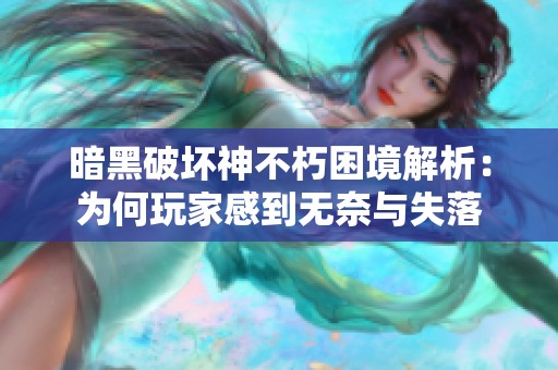 暗黑破坏神不朽困境解析：为何玩家感到无奈与失落