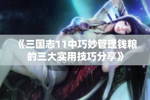 《三国志11中巧妙管理钱粮的三大实用技巧分享》