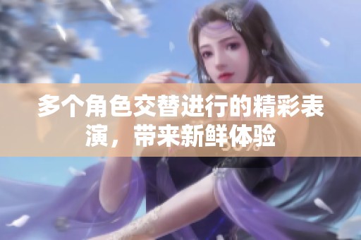 多个角色交替进行的精彩表演，带来新鲜体验