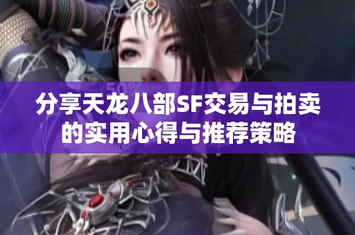 分享天龙八部SF交易与拍卖的实用心得与推荐策略