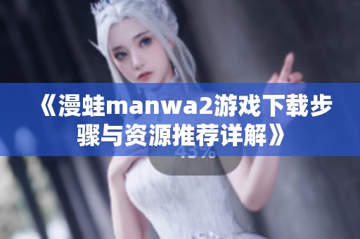 《漫蛙manwa2游戏下载步骤与资源推荐详解》