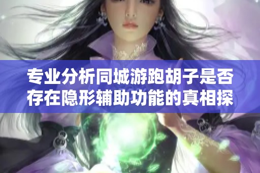 专业分析同城游跑胡子是否存在隐形辅助功能的真相探讨