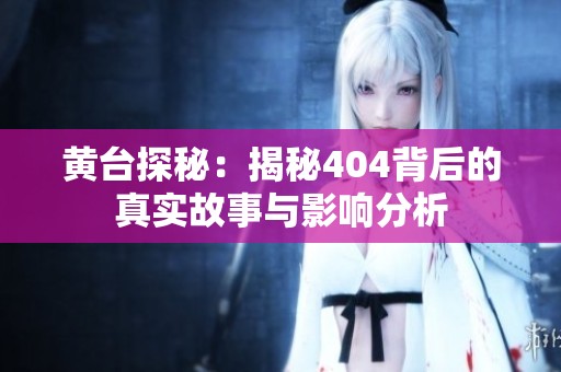 黄台探秘：揭秘404背后的真实故事与影响分析