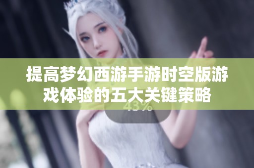 提高梦幻西游手游时空版游戏体验的五大关键策略