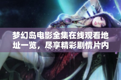梦幻岛电影全集在线观看地址一览，尽享精彩剧情片内容