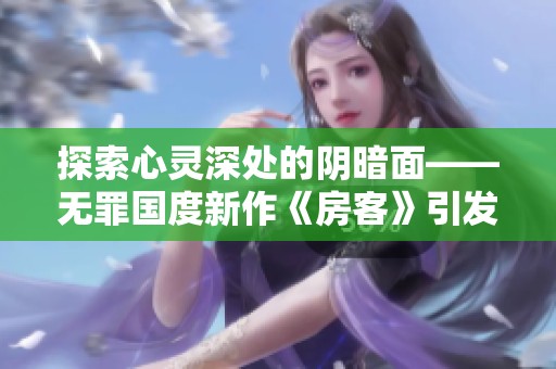 探索心灵深处的阴暗面——无罪国度新作《房客》引发关注