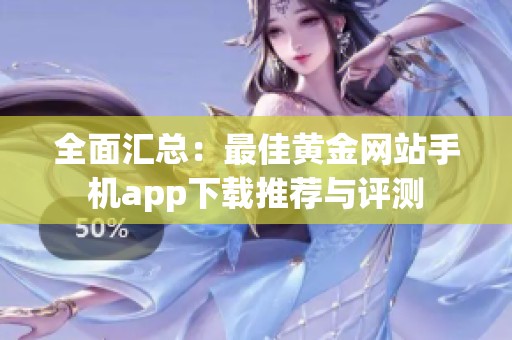 全面汇总：最佳黄金网站手机app下载推荐与评测