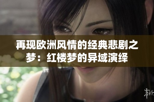 再现欧洲风情的经典悲剧之梦：红楼梦的异域演绎
