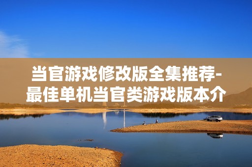 当官游戏修改版全集推荐-最佳单机当官类游戏版本介绍