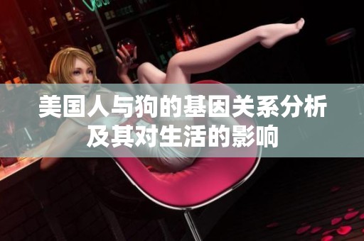 美国人与狗的基因关系分析及其对生活的影响