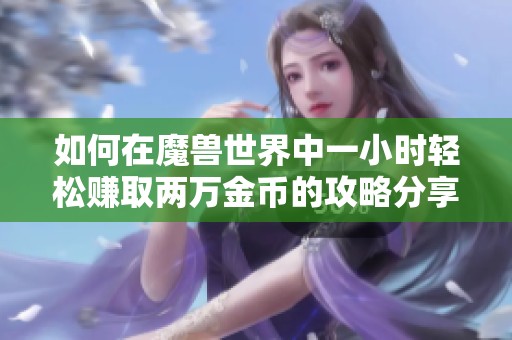 如何在魔兽世界中一小时轻松赚取两万金币的攻略分享