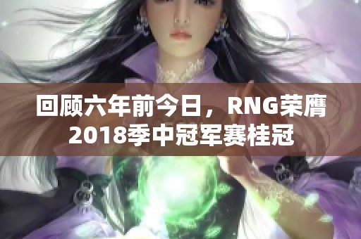 回顾六年前今日，RNG荣膺2018季中冠军赛桂冠