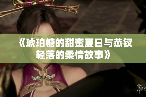 《琥珀糖的甜蜜夏日与燕钗轻落的柔情故事》