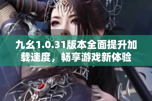 九幺1.0.31版本全面提升加载速度，畅享游戏新体验