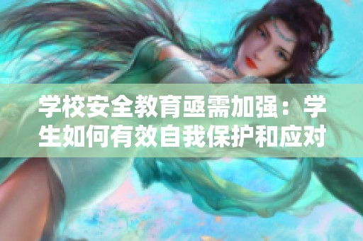 学校安全教育亟需加强：学生如何有效自我保护和应对校园暴力