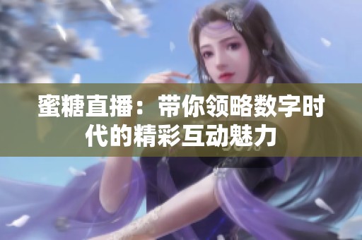 蜜糖直播：带你领略数字时代的精彩互动魅力