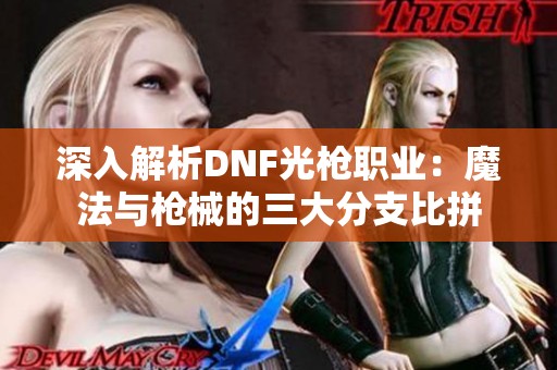 深入解析DNF光枪职业：魔法与枪械的三大分支比拼